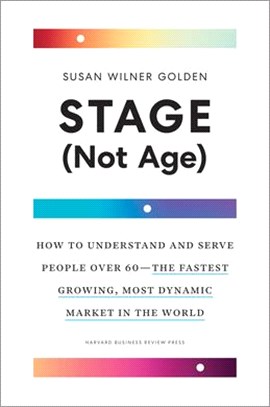 Stage (Not Age): How to Understand and Serve People Over 60--The Fastest Growing, Most Dynamic Market in the World