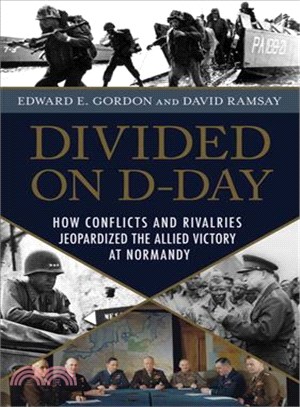 Divided on D-Day :how conflicts and rivalries jeopardized the Allied victory at Normandy /