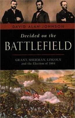 Decided on the Battlefield ― Grant, Sherman, Lincoln and the Election of 1864