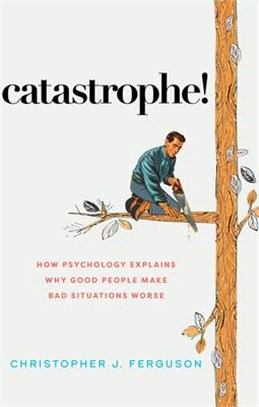 Catastrophe!: How Psychology Explains Why Good People Make Bad Situations Worse