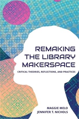 Re-making the Library Makerspace: Critical Theories, Reflections, and Practices