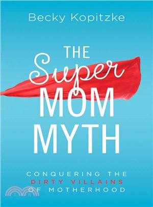 The Supermom Myth ─ Conquering the Dirty Villains of Motherhood
