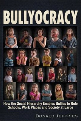 Bullyocracy ― How the Social Hierarchy Enables Bullies to Rule Schools, Work Places, and Society at Large