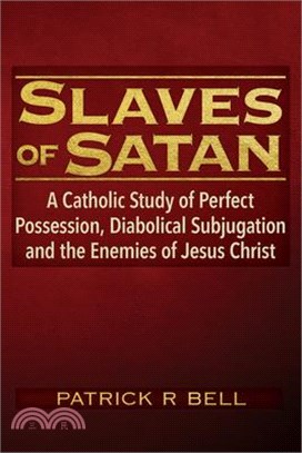 Slaves of Satan: A Catholic Analysis of Perfect Possession, Diabolical Subjugation, and the Enemies of Jesus Christ