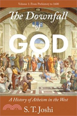 The Downfall of God: A History of Atheism in the West: From Prehistory to 1600 Volume 1