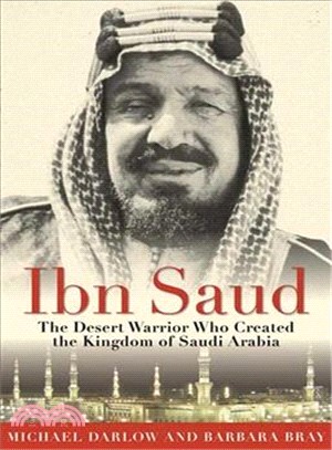 IBN Saud ─ The Desert Warrior Who Created the Kingdom of Saudi Arabia