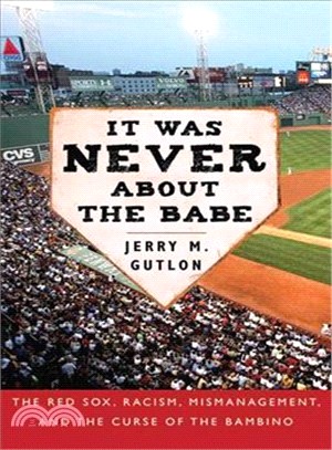It Was Never About the Babe ― The Red Sox, Racism, Mismanagement, and the Curse of the Bambino