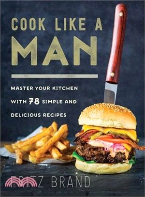 Cook Like a Man ─ Master Your Kitchen With 78 Simple and Delicious Recipes