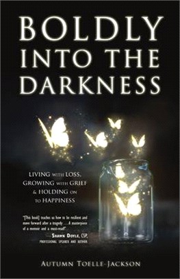 Boldly Into the Darkness: Living with Loss, Growing with Grief & Holding on to Happiness