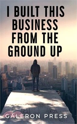 I Built This Business From The Ground Up: The Ultimate Guide to Business Success