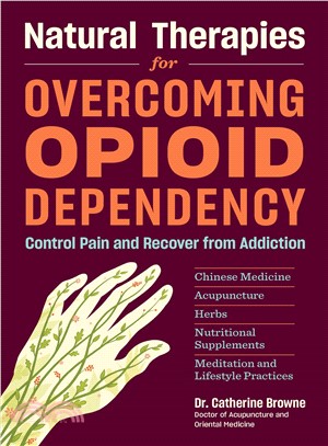 Natural Therapies for Overcoming Opioid Dependency ― Control Pain and Recover from Addiction With Chinese Medicine, Acupuncture, Herbs, Nutritional Supplements & Meditation and Lifestyle Practices