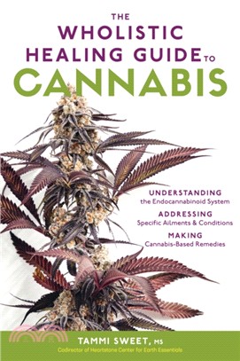 The Wholistic Healing Guide to Cannabis ― Understanding the Endocannabinoid System, Addressing Specifc Ailments and Conditions, and Making Cannabis-based Remedies