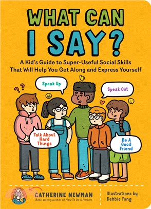 What Can I Say?: A Kid's Guide to Super-Useful Social Skill to Help You Get ALong and Express Yourself;Speak Up, Speak Out, Takl about Hard Things, and Be a Good Friend