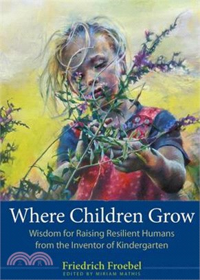 Where Children Grow: Wisdom for Raising Resilient Humans from the Inventor of Kindergarten