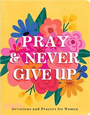 Pray and Never Give Up: Devotions and Prayers for Women
