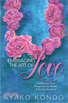 Embracing the Art of Love: Healing Your Past, Regaining Your Power, Following Your Soul