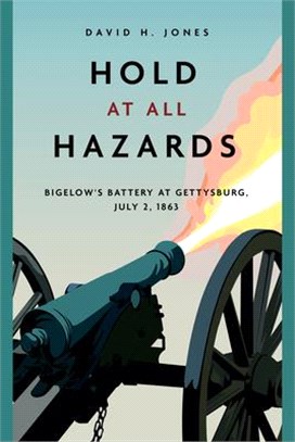 Hold at All Hazards: Bigelow's Battery at Gettysburg, July 2, 1863