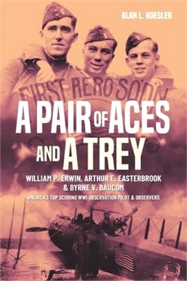 A Pair of Aces and a Trey: William P. Erwin, Arthur E. Easterbrook and Byrne V. Baucom, America's Top Scoring Wwi Observation Pilot and Observers