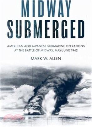 Midway Submerged: American and Japanese Submarine Operations at the Battle of Midway, May-June 1942