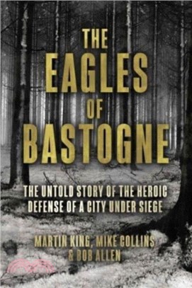 The Eagles of Bastogne：The Untold Story of the Heroic Defense of a City Under Siege