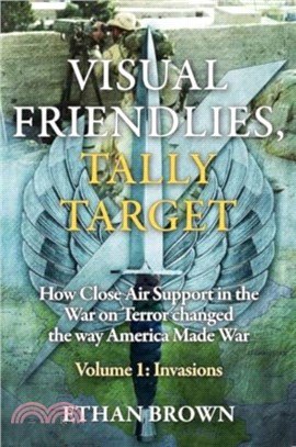 Visual Friendlies, Tally Target: How Close Air Support in the War on Terror Changed the Way America Made War：Volume 1 - Invasions
