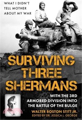 Surviving Three Shermans: With the 3rd Armored Division Into the Battle of the Bulge: What I Didn't Tell Mother about My War