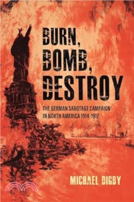 Burn, Bomb, Destroy：The German Sabotage Campaign in North America, 1914??917