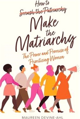 How to Make the Matriarchy: The Power and Promise of Prioritizing Women