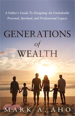 Generations of Wealth: A Father's Guide to Designing an Unshakable Personal, Spiritual, and Professional Legacy