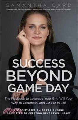 Success Beyond Game Day: The Playbook to Leverage Your Grit, Will Your Way to Greatness, and Go Pro in Life