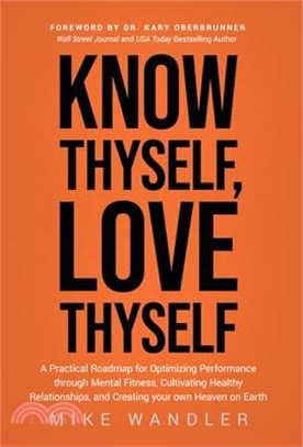 Know Thyself, Love Thyself: A Practical Roadmap for Optimizing Performance through Mental Fitness, Cultivating Healthy Relationships, and Creating