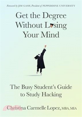 Get the Degree Without Losing Your Mind: The Busy Student's Guide to Study Hacking