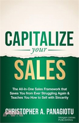 Capitalize Your Sales: The All-In-One Sales Framework That Saves You from Ever Struggling Again and Teaches You How to Sell with Sincerity