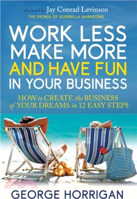 Work Less, Make More, and Have Fun in Your Business：How to Create the Business of Your Dreams in 12 Easy Steps