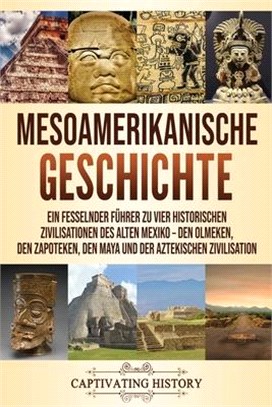 Mesoamerikanische Geschichte: Ein fesselnder Führer zu vier historischen Zivilisationen des alten Mexiko - Den Olmeken, den Zapoteken, den Maya und