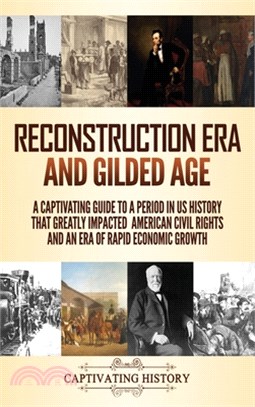 Reconstruction Era and Gilded Age: A Captivating Guide to a Period in US History That Greatly Impacted American Civil Rights and an Era of Rapid Econo