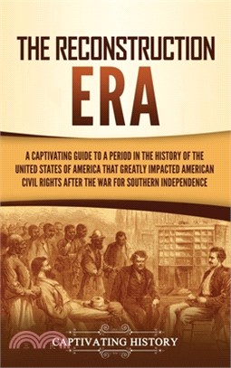 The Reconstruction Era: A Captivating Guide to a Period in the History of the United States of America That Greatly Impacted American Civil Ri