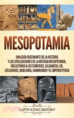 Mesopotamia: Una guía fascinante de la historia y las civilizaciones de la antigua Mesopotamia, incluyendo a los sumerios, Gilgames