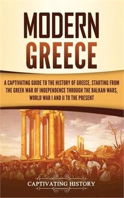 Modern Greece: A Captivating Guide to the History of Greece, Starting from the Greek War of Independence Through the Balkan Wars, Wor