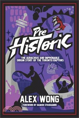 Prehistoric: The Audacious and Improbable Origin Story of the Toronto Raptors