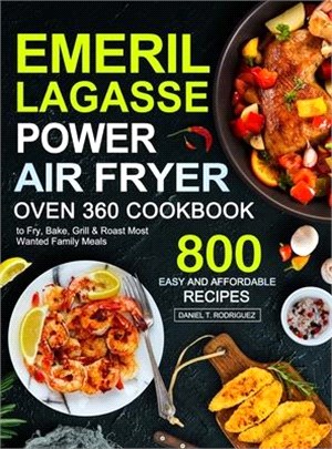 Emeril Lagasse Power Air Fryer Oven 360 Cookbook: 800 Easy and Affordable Air Fryer Oven Recipes to Fry, Bake, Grill & Roast Most Wanted Family Meals