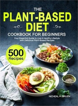 The Plant-Based Diet Cookbook for Beginners: Your Essential Guide to Live A Healthy Lifestyle with 500 Delicious Plant-Based Recipes