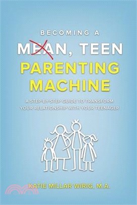 Becoming a Mean, Teen Parenting Machine: A step-by-step guide to transforming your relationship with your teenager