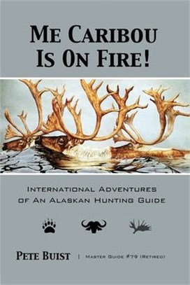 Me Caribou Is On Fire: International Adventures of An Alaskan Hunting Guide