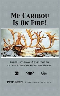 Me Caribou Is On Fire: International Adventures of An Alaskan Hunting Guide