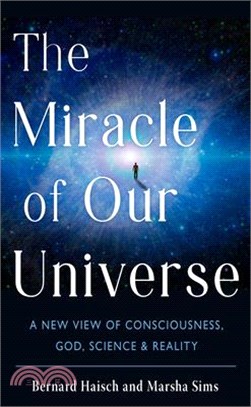 The Miracle of Our Universe: A New View of Consciousness, God, Science, and Reality