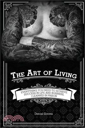 The Art of Living: Everything You Need to Achieve Success in Life and Business, I Learned in Prison