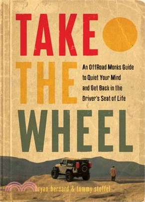 Take the Wheel: The Off-Road Monks Guide to Quiet Your Mind and Get Back in the Driver's Seat of Life