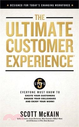 The Ultimate Customer Experience: 5 Steps Everyone Must Know to Excite Your Customers, Engage Your Colleagues, and Enjoy Your Work