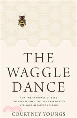 The Waggle Dance: How the Language of Bees Can Transform Your Life Experiences Into Your Greatest Lessons